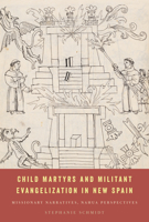 Child Martyrs and Militant Evangelization in New Spain: Missionary Narratives, Nahua Perspectives 1477330542 Book Cover