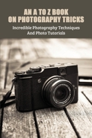 An A To Z Book On Photography Tricks: Incredible Photography Techniques And Photo Tutorials: Street Photography Books B091GQVD43 Book Cover