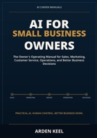 AI for Small Business Owners: The Owner's Operating Manual for Sales, Marketing, Customer Service, Operations, and Better Business Decisions (AI Career Manuals) B0HH1BG3L9 Book Cover