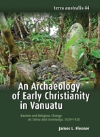 An Archaeology of Early Christianity in Vanuatu: Kastom and Religious Change on Tanna and Erromango, 1839–1920 1760460745 Book Cover