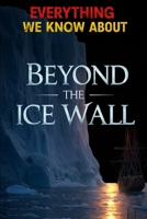 Everything We Know About Beyond The Ice Wall: Revealing Hidden Realms, Forbidden Ecosystems, and Lost Technologies Beyond the Flat Earth’s Final Frontier (Cosmic Conspiracy Archives) B0F87TRPW3 Book Cover