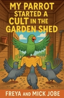 My Parrot Started A Cult in the Garden Shed B0FD55ZS55 Book Cover