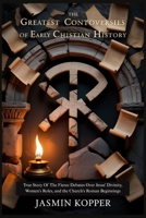THE GREATEST CONTROVERSIES OF EARLY CHRISTIAN HISTORY: True Story Of The Fierce Debates Over Jesus' Divinity, Women's Roles, and the Church's Roman Beginnings B0FTV7G564 Book Cover