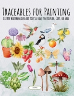 Traceables for Painting: Create Watercolour Art You’ll Love to Display, Gift, or Sell 1069184780 Book Cover