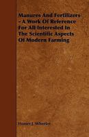 Manures and Fertilizers - A Work of Reference for All Interested in the Scientific Aspects of Modern Farming 1444617087 Book Cover