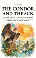 The Condor and the Sun: 42 stories inspired by Maya wisdom, blending mythology, life lessons and spiritual traditions from the heart of Central America (Lotus Zen - EN) B0FJ6GDLVP Book Cover