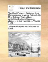 The life of Petrarch. Collected from Memoires pour la vie de Petrarch. By Mrs. Dobson. Third edition, embellished with eight copper-plates, ... In two volumes. ... Volume 1 of 2 1140889842 Book Cover