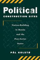 Political Construction Sites: Nation Building in Russia and the Post-Soviet States 0813337526 Book Cover