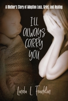 I'll Always Carry You: A Mother's Story of Adoption Loss, Grief, and Healing 1949642151 Book Cover