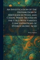 An Investigation of the Distribution of Nirtogen in Wool and Casein, When Treated in the Cold With Various Concentrations of Hydrochloric Acid 1025743210 Book Cover
