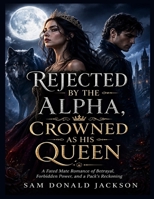 REJECTED BY THE ALPHA, CROWNED AS HIS QUEEN: A Fated Mate Romance of Betrayal, Forbidden Power, and a Pack’s Reckoning B0HHW4NWYS Book Cover