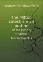 The Milton Catechism an Outline of the History of Milton, Massachusetts 5518682417 Book Cover