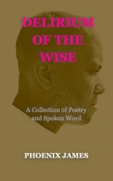 DELIRIUM OF THE WISE: A Collection of Poetry and Spoken Word (A Poetry & Spoken Word Series) 1739792564 Book Cover