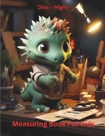 Dino Might Measuring Book For Kids: Fun Activity Books For Homeschooling B0CNKDDLWF Book Cover
