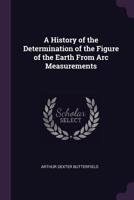 A History of the Determination of the Figure of the Earth from Arc Measurements 1018504494 Book Cover