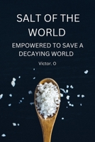 Salt Of The World: Empowered To Save A Decaying World B0BJTXG6V7 Book Cover