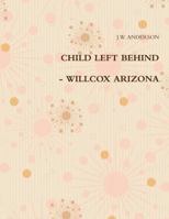 CHILD LEFT BEHIND - WILLCOX ARIZONA 1105887138 Book Cover