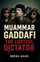 Muammar Gaddafi: The Lustful Dictator B0F32VQVH5 Book Cover