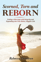 Scorned, Torn & Reborn: Ending a Marriage with Integrity and Expanding into Your Better, Happier Life 1948787059 Book Cover