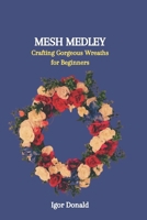 Mesh Medley: Crafting Gorgeous Wreaths for Beginners B0CQDDF5FN Book Cover