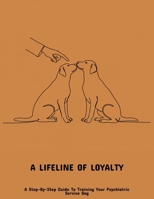 A Lifeline Of Loyalty: A Step-By-Step Guide To Training Your Psychiatric Service Dog B0FNN2T5F7 Book Cover