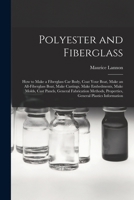 Polyester and Fiberglass: How to Make a Fiberglass Car Body, Coat Your Boat, Make an All-fiberglass Boat, Make Castings, Make Embedments, Make Molds, ... Properties, General Plastics Information 1015045030 Book Cover