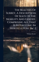 The Beauties Of Surrey, A Description Of Seats Of The Nobility And Gentry, Comprising All That Is Interesting In Horticulture [&c.] 1024487016 Book Cover