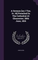 A Sermon [on I Tim. Iv. 16] Preached In The Cathedral At Gloucester, 28th June, 1816 1179799364 Book Cover