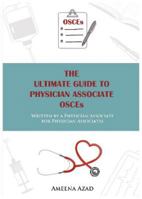 THE ULTIMATE GUIDE TO PHYSICIAN ASSOCIATE OSCEs - Written by a Physician Associate for Physician Associates 1839523093 Book Cover