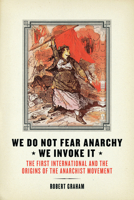 We Do Not Fear Anarchy—We Invoke It: The First International and the Origins of the Anarchist Movement 1849352119 Book Cover