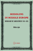 Meddling in Middle Europe: Britain And the Lands Between, 1919-1925 9637326235 Book Cover