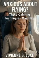 Anxious about flying?: These Calming Techniques May Help B0F89FQBQF Book Cover