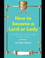 How to Become a Lord or Lady: The Secret Ways to Get a Noble Title in the 2020s B084QM5BZ4 Book Cover