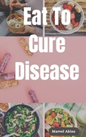 Eat To Cure Disease: The latest research on your body's capacity for self-healing B0BPVX4FPM Book Cover