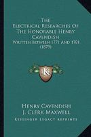 The Electrical Researches Of The Honorable Henry Cavendish: Written Between 1771 And 1781 0548643393 Book Cover