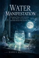 Water Manifestation: The Complete Beginner-to-Advanced Guide to Charging Water with Intention, Moon Water, Crystal Elixirs, and Daily Rituals That Actually Work B0H8M1CGY2 Book Cover