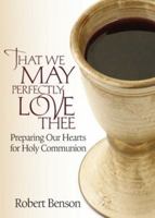 That We May Perfectly Love Thee: Preparing Our Hearts for Holy Communion 0835810933 Book Cover