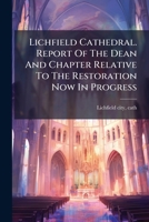 Lichfield Cathedral. Report Of The Dean And Chapter Relative To The Restoration Now In Progress 1024667146 Book Cover