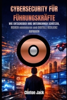 CYBERSECURITY FÜR FÜHRUNGSKRÄFTE: WIE ENTSCHEIDER IHRE UNTERNEHMEN SCHÜTZEN, RISIKEN minimieren und DIGITALE RESILIENZ AUFBAUEN (German Edition) B0GKVWL5DN Book Cover