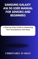 Samsung Galaxy A16 5G User Manual for Seniors and Beginners: A Step-by-Step Guide to Mastering Your Smartphone with Ease B0DZL52V7D Book Cover