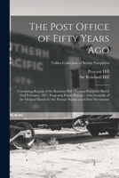 The Post Office of Fifty Years Ago: Containing Reprint of Sir Rowland Hill's Famous Pamphlet, Dated 22nd February, 1837, Proposing Penny Postage: With ... Talbot Collection of British Pamphlets 1014880653 Book Cover