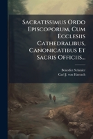 Sacratissimus Ordo Episcoporum, Cum Ecclesiis Cathedralibus, Canonicatibus Et Sacris Officiis... 1277037752 Book Cover