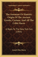 The Amonian Or Hamitic Origin of the Ancient Greeks, Cretans, and All the Celtic Races: A Reply to the New York Sun 1387937308 Book Cover