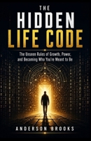 THE HIDDEN LIFE CODE: The Unseen Rules of Growth, Power, and Becoming Who You’re Meant to Be B0GZ21KM44 Book Cover