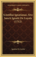 Scintillae Ignatianae, Sive Sancti Ignatii De Loyola (1712) 1166193756 Book Cover