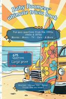 Baby Boomers Ultimate Trivia Book - Fun Nostalgic-Relive Challenge: Quiz questions from the 1950s, 1960s nd 1970s: Movies, Music, TV, Cars and more. 675 questions. Large Print and fun Bonuses B0G33XZY4V Book Cover