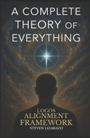 Logos Alignment Framework: A Complete Theory of Everything 9998784530 Book Cover
