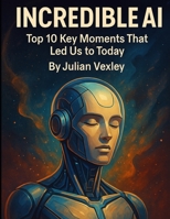 Incredible AI: Top 10 Key Moments That Led Us to Today (The World of AI: Understanding Tomorrow, Today) B0F9YYDDTM Book Cover