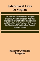 Educational Laws Of Virginia: The Personal Narrative Of Mrs. Margaret Douglass, A Southern Woman, Who Was Imprisoned For One Month In The Common Jail ... Of Teaching Free Colored Children To Read 9369058745 Book Cover
