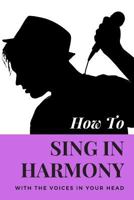How To Sing In Harmony With The Voices In Your Head: 1798651386 Book Cover